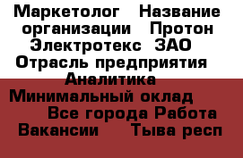 Маркетолог › Название организации ­ Протон-Электротекс, ЗАО › Отрасль предприятия ­ Аналитика › Минимальный оклад ­ 18 000 - Все города Работа » Вакансии   . Тыва респ.